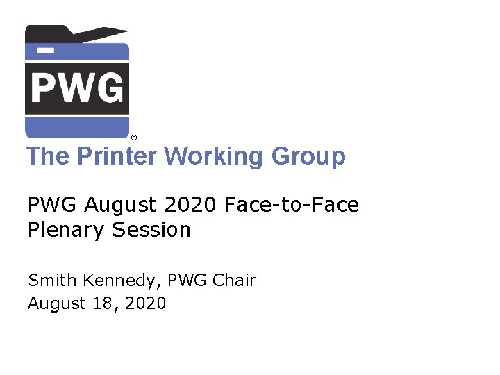 ® The Printer Working Group PWG August 2020 Face-to-Face Plenary Session Smith Kennedy, PWG