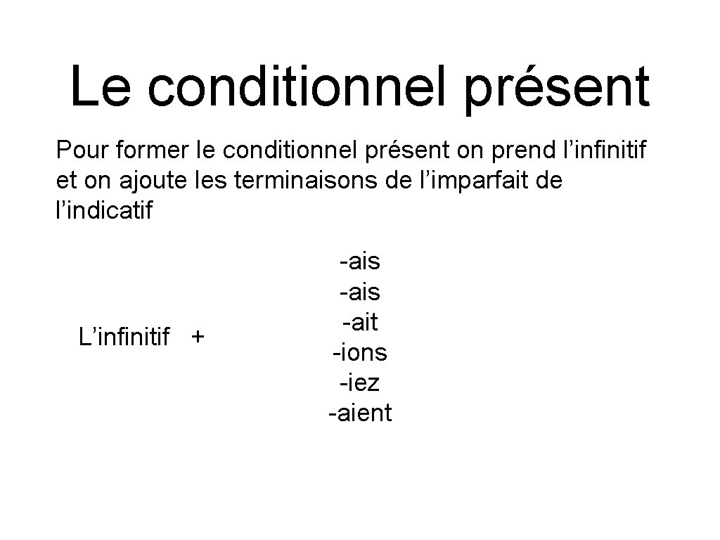 Le conditionnel présent Pour former le conditionnel présent on prend l’infinitif et on ajoute