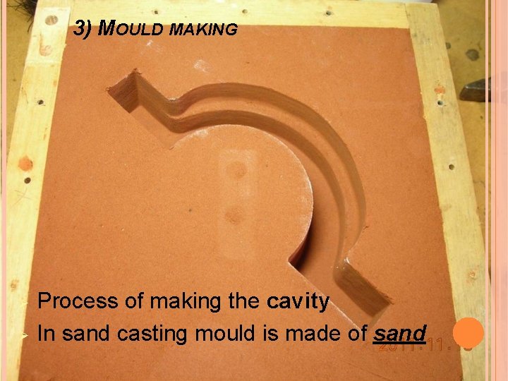 3) MOULD MAKING Ø Ø Process of making the cavity In sand casting mould