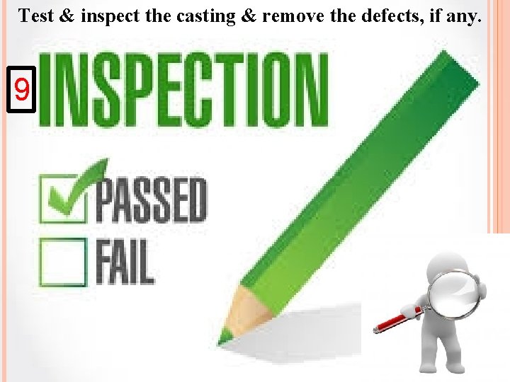 Test & inspect the casting & remove the defects, if any. 9 