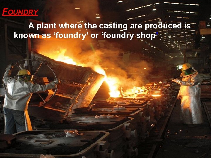 FOUNDRY A plant where the casting are produced is known as ‘foundry’ or ‘foundry