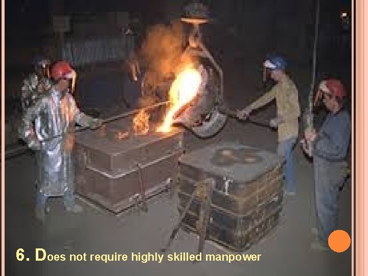 6. Does not require highly skilled manpower 