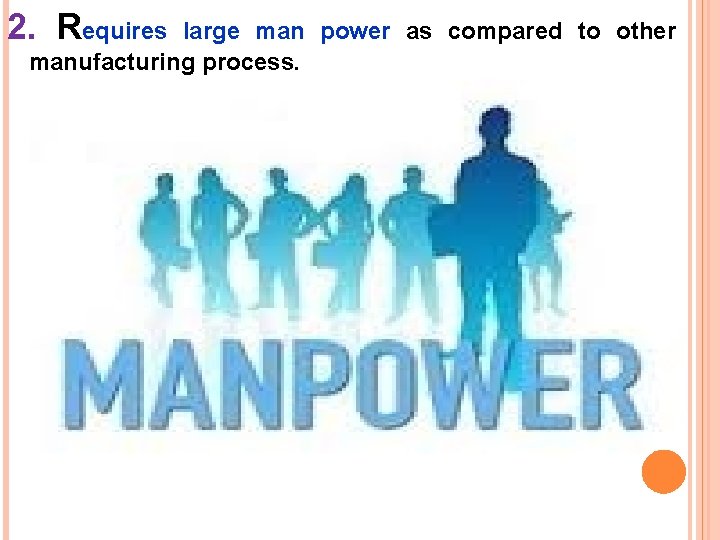 2. Requires large man power as compared to other manufacturing process. 