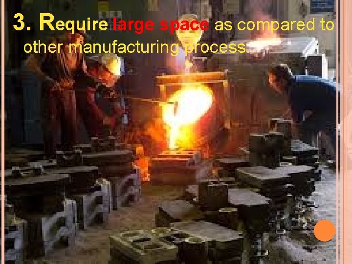 3. Require large space as compared to other manufacturing process. 