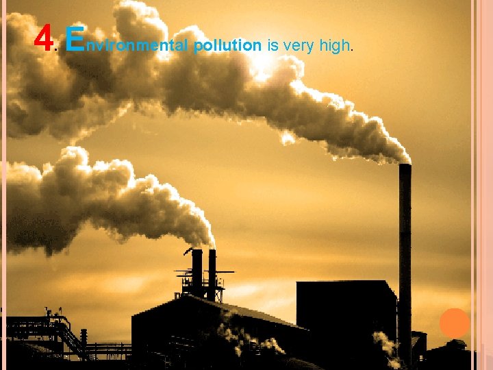 4. Environmental pollution is very high. 