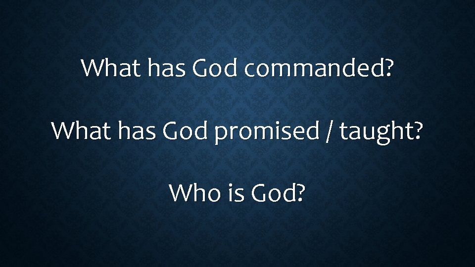 What has God commanded? What has God promised / taught? Who is God? 