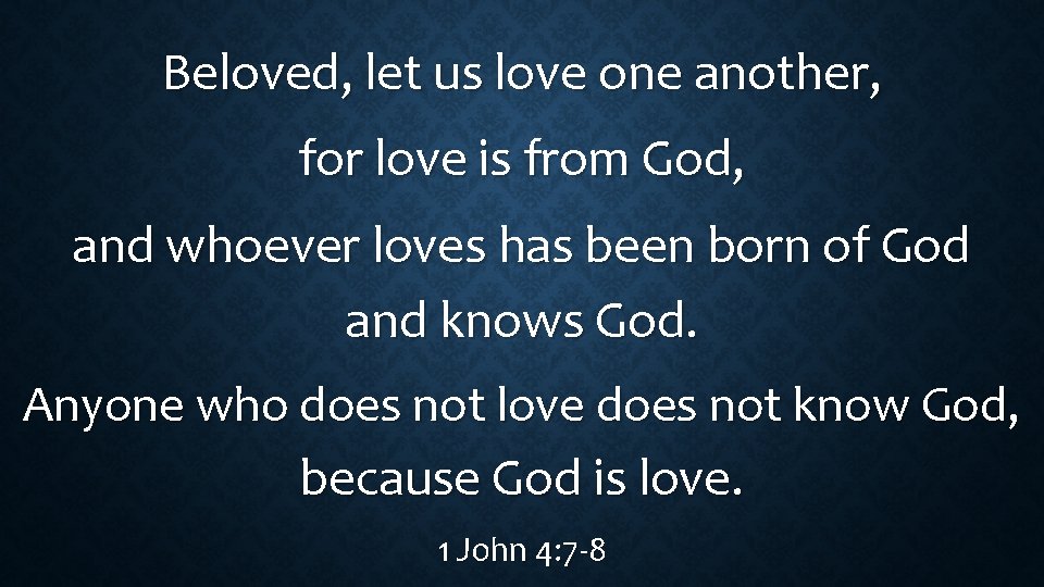 Beloved, let us love one another, for love is from God, and whoever loves