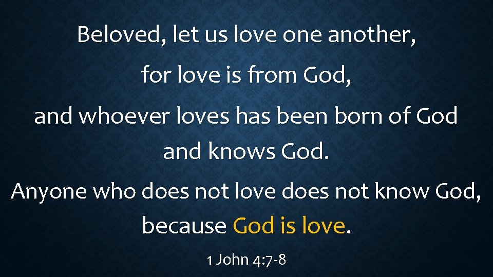 Beloved, let us love one another, for love is from God, and whoever loves