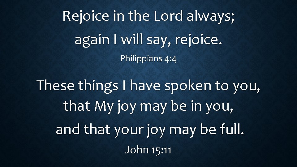 Rejoice in the Lord always; again I will say, rejoice. Philippians 4: 4 These