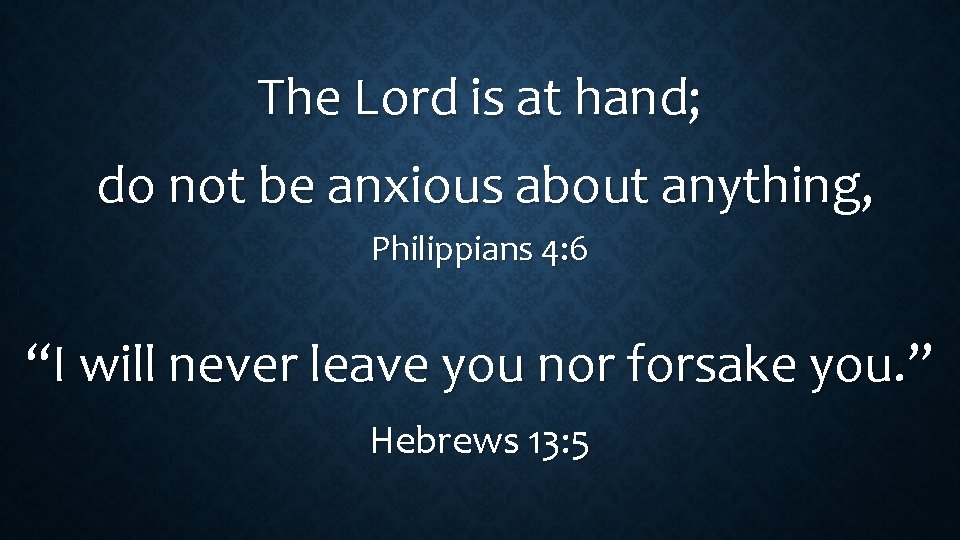 The Lord is at hand; do not be anxious about anything, Philippians 4: 6