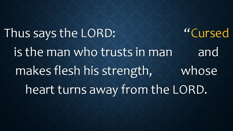 Thus says the LORD: “ Cursed is the man who trusts in man and