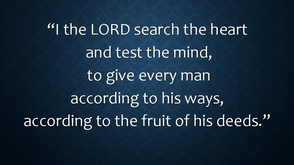 “I the LORD search the heart and test the mind, to give every man