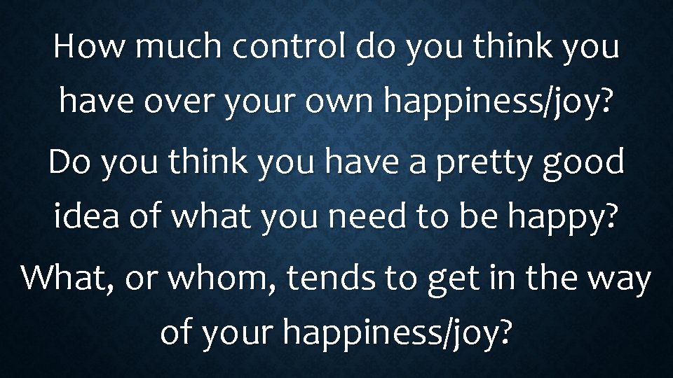 How much control do you think you have over your own happiness/joy? Do you