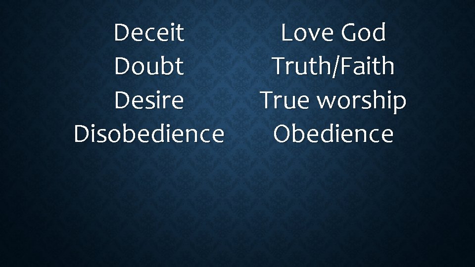 Deceit Doubt Desire Disobedience Love God Truth/Faith True worship Obedience 