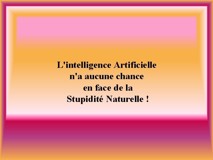 L'intelligence Artificielle n'a aucune chance en face de la Stupidité Naturelle ! 