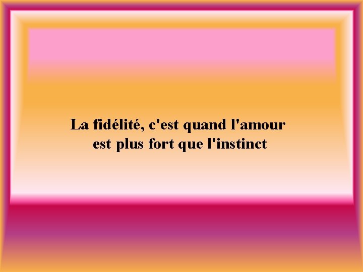 La fidélité, c'est quand l'amour est plus fort que l'instinct 