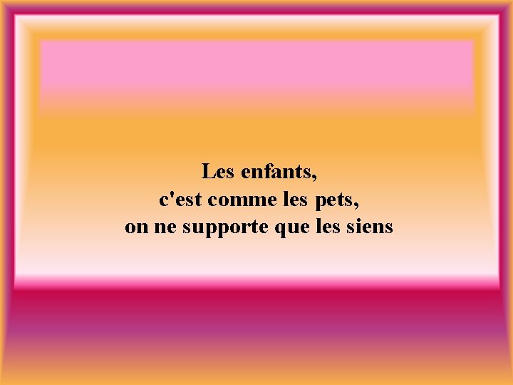 Les enfants, c'est comme les pets, on ne supporte que les siens 