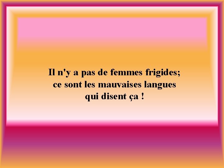 Il n'y a pas de femmes frigides; ce sont les mauvaises langues qui disent