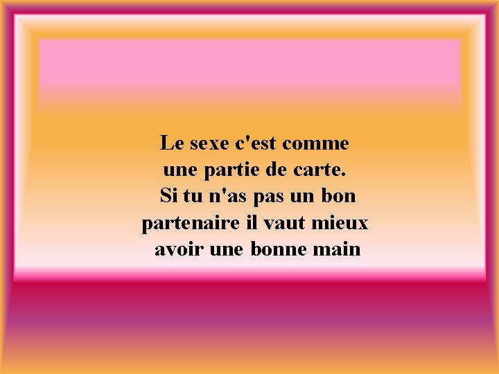 Le sexe c'est comme une partie de carte. Si tu n'as pas un bon