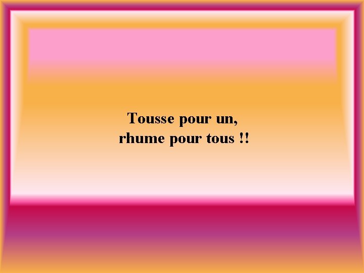 Tousse pour un, rhume pour tous !! 