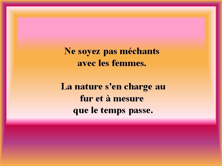 Ne soyez pas méchants avec les femmes. La nature s'en charge au fur et