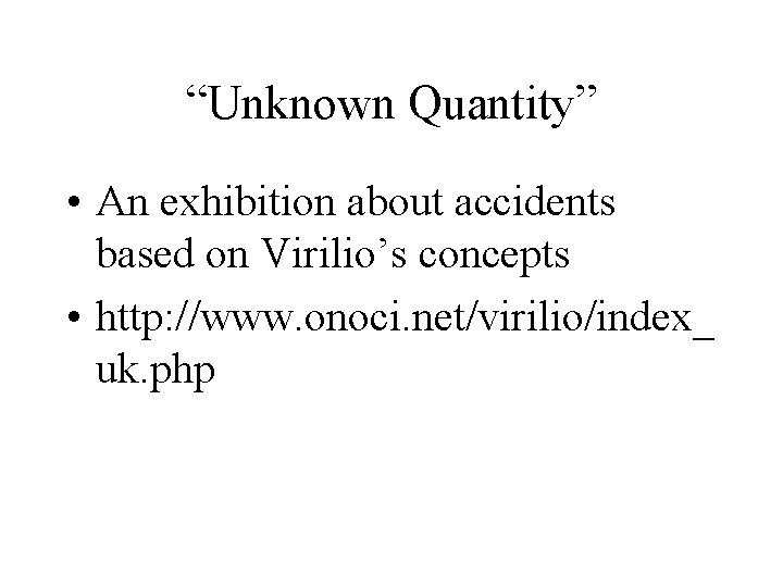 “Unknown Quantity” • An exhibition about accidents based on Virilio’s concepts • http: //www.