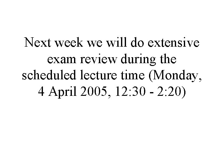 Next week we will do extensive exam review during the scheduled lecture time (Monday,