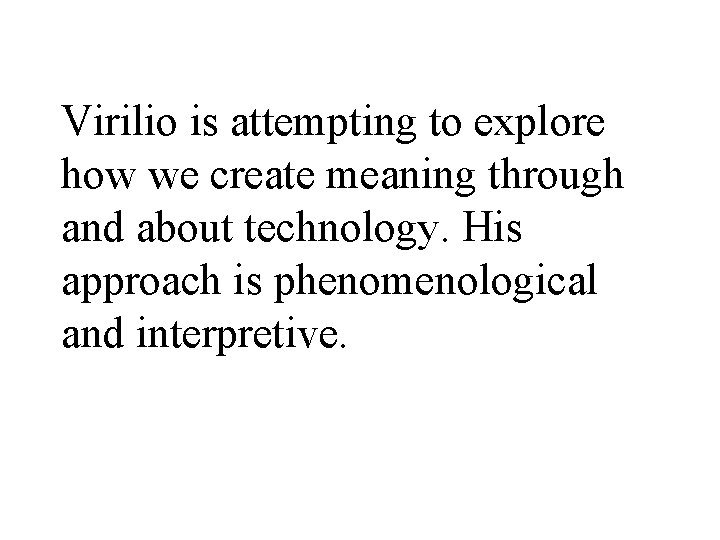 Virilio is attempting to explore how we create meaning through and about technology. His