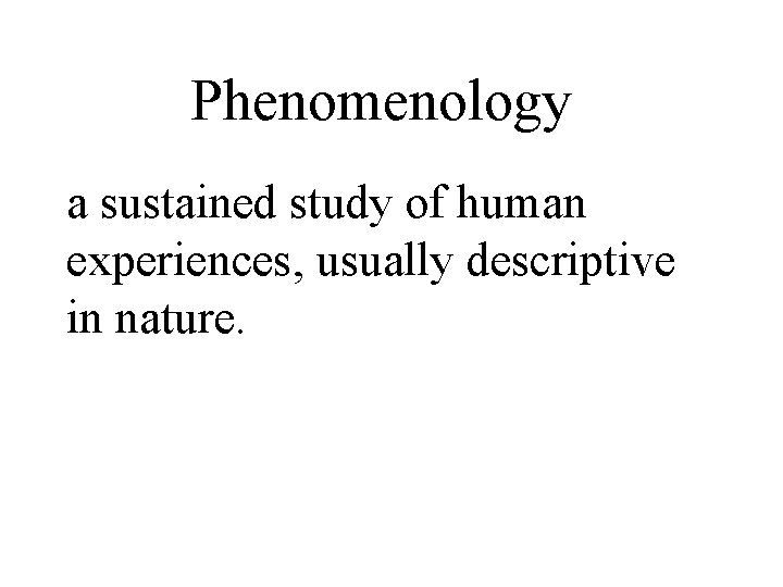Phenomenology a sustained study of human experiences, usually descriptive in nature. 