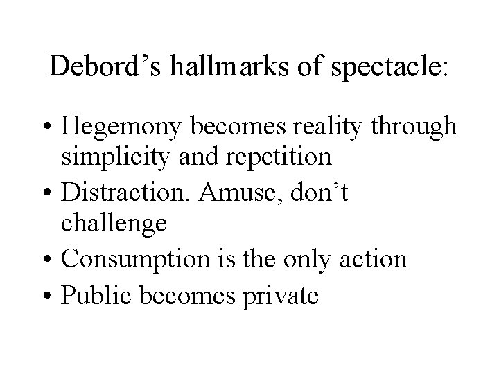 Debord’s hallmarks of spectacle: • Hegemony becomes reality through simplicity and repetition • Distraction.
