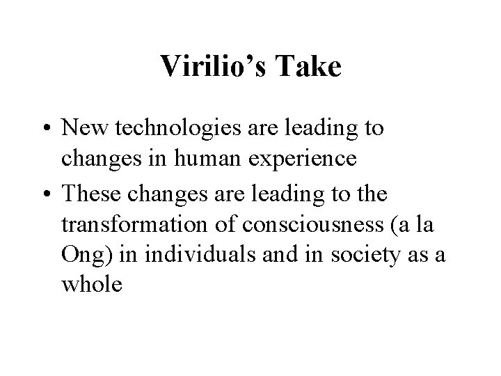 Virilio’s Take • New technologies are leading to changes in human experience • These