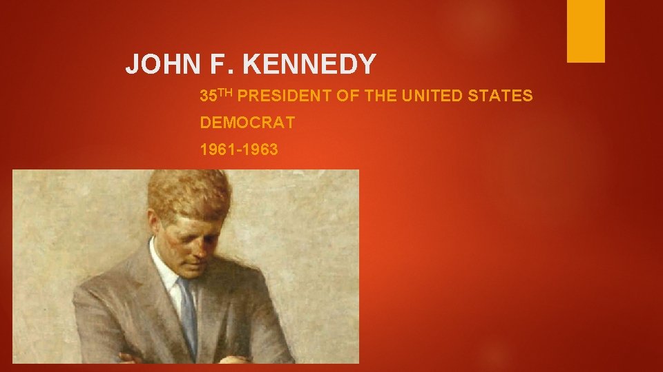 JOHN F. KENNEDY 35 TH PRESIDENT OF THE UNITED STATES DEMOCRAT 1961 -1963 