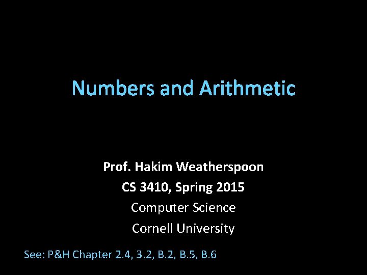 Numbers and Arithmetic Prof. Hakim Weatherspoon CS 3410, Spring 2015 Computer Science Cornell University