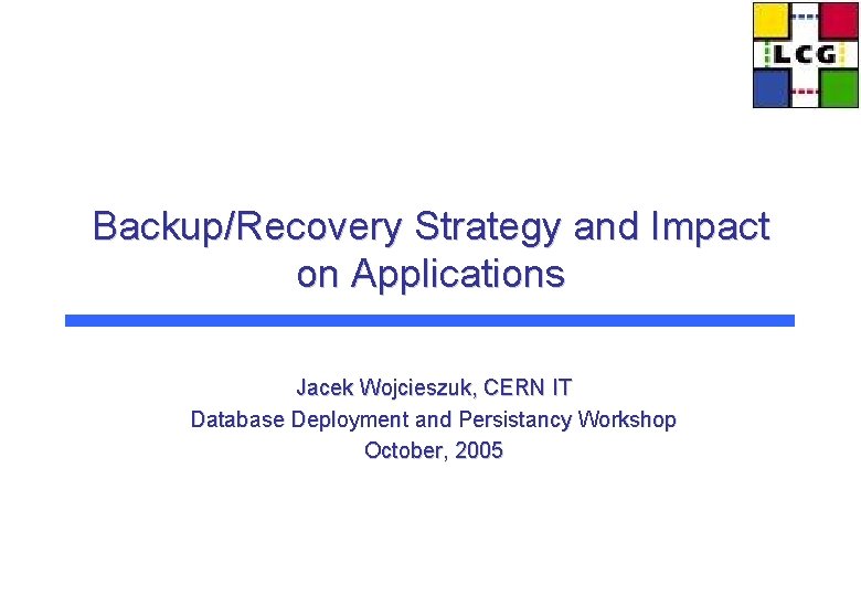 Backup/Recovery Strategy and Impact on Applications Jacek Wojcieszuk, CERN IT Database Deployment and Persistancy