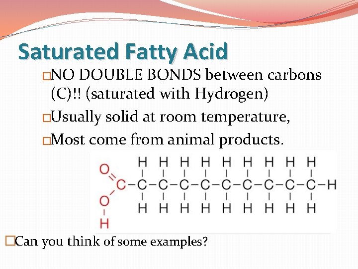 Saturated Fatty Acid �NO DOUBLE BONDS between carbons (C)!! (saturated with Hydrogen) �Usually solid