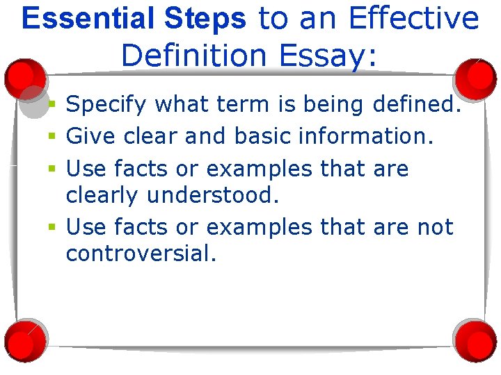 Essential Steps to an Effective Definition Essay: § Specify what term is being defined.