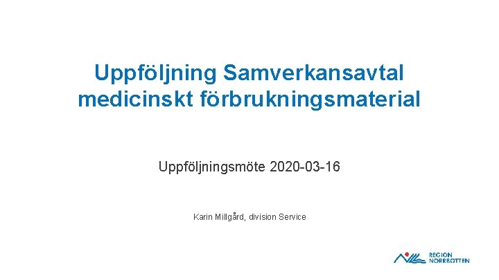 Uppföljning Samverkansavtal medicinskt förbrukningsmaterial Uppföljningsmöte 2020 -03 -16 Karin Millgård, division Service 