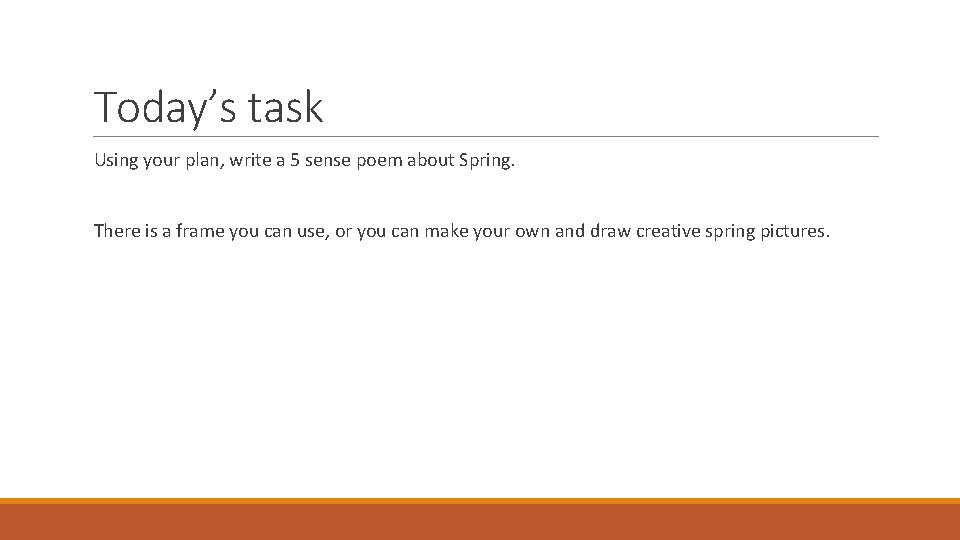 Today’s task Using your plan, write a 5 sense poem about Spring. There is