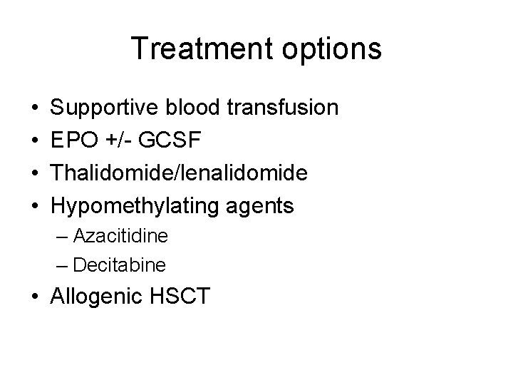 Treatment options • • Supportive blood transfusion EPO +/- GCSF Thalidomide/lenalidomide Hypomethylating agents –