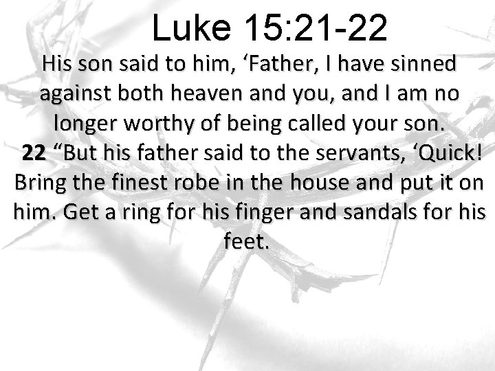 Luke 15: 21 -22 His son said to him, ‘Father, I have sinned against