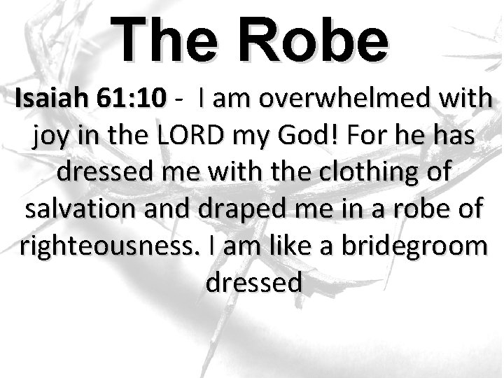 The Robe Isaiah 61: 10 - I am overwhelmed with joy in the LORD