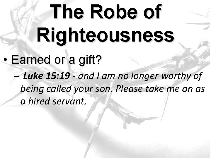 The Robe of Righteousness • Earned or a gift? – Luke 15: 19 -