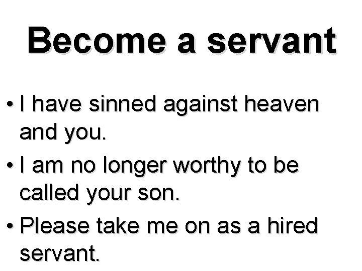 Become a servant • I have sinned against heaven and you. • I am