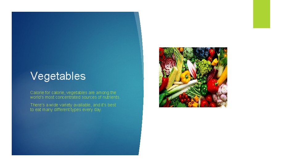 Vegetables Calorie for calorie, vegetables are among the world’s most concentrated sources of nutrients.