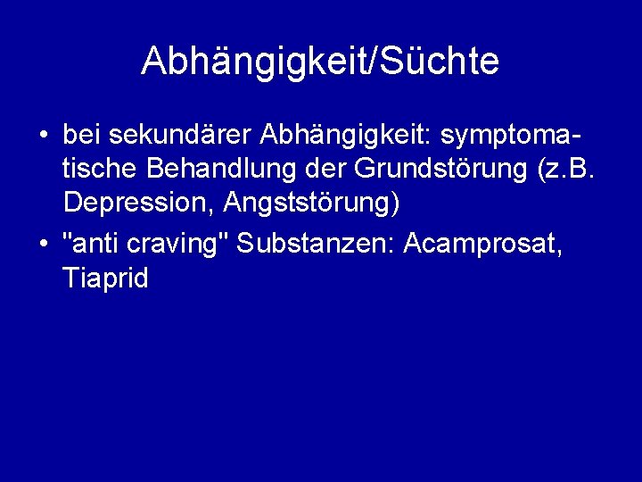 Abhängigkeit/Süchte • bei sekundärer Abhängigkeit: symptomatische Behandlung der Grundstörung (z. B. Depression, Angststörung) •