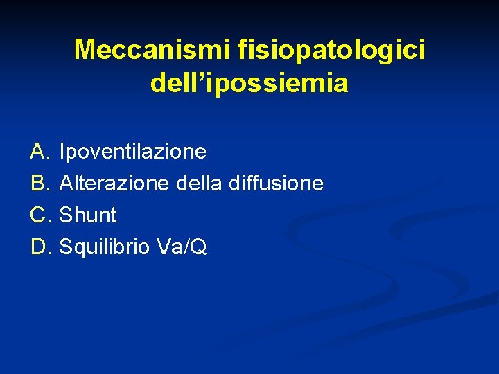 Meccanismi fisiopatologici dell’ipossiemia A. Ipoventilazione B. Alterazione della diffusione C. Shunt D. Squilibrio Va/Q