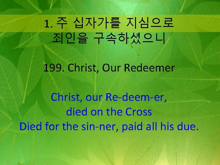 1. 주 십자가를 지심으로 죄인을 구속하셨으니 199. Christ, Our Redeemer Christ, our Re-deem-er, died