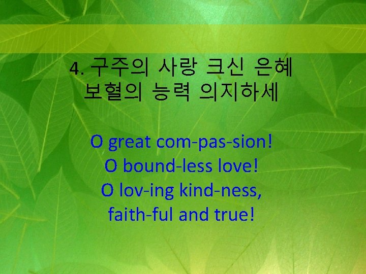 4. 구주의 사랑 크신 은혜 보혈의 능력 의지하세 O great com-pas-sion! O bound-less love!