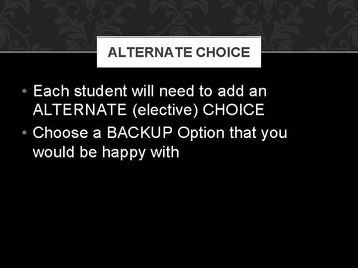 ALTERNATE CHOICE • Each student will need to add an ALTERNATE (elective) CHOICE •