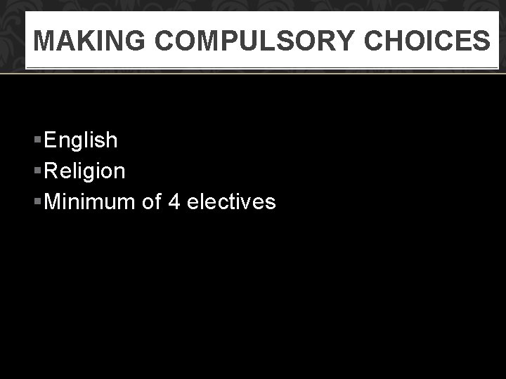 MAKING COMPULSORY CHOICES §English §Religion §Minimum of 4 electives 